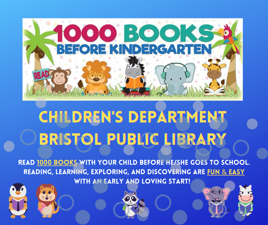 1,000 Books Before Kindergarten at the Bristol Public Library! Read 1000 books with your child before he/she goes to school. Reading, learning, exploring, and discovering are fun & easy with an early and loving start! 